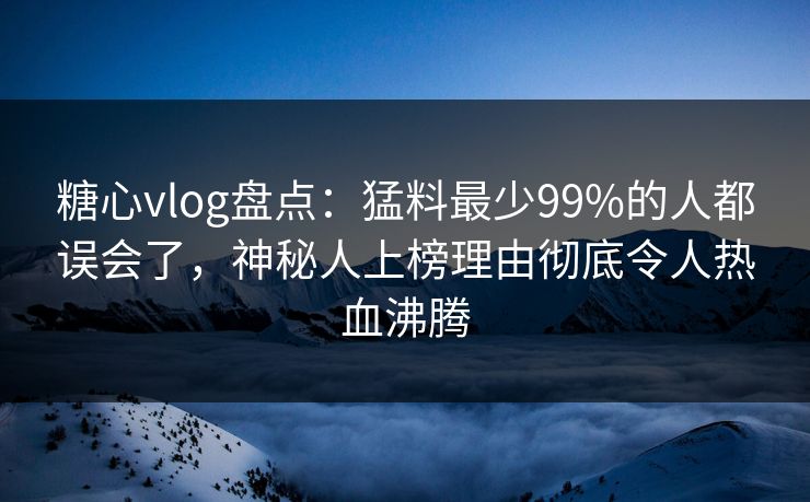 糖心vlog盘点:猛料最少99%的人都误会了,神秘人上榜理由彻底令人热血沸腾 糖心vlog盘点:猛料最少99%的人都误会了,神秘人上榜理由彻底令人热血沸腾