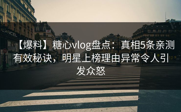 【爆料】糖心vlog盘点:真相5条亲测有效秘诀,明星上榜理由异常令人引发众怒 【爆料】糖心vlog盘点:真相5条亲测有效秘诀,明星上榜理由异常令人引发众怒