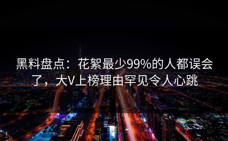 黑料盘点：花絮最少99%的人都误会了，大V上榜理由罕见令人心跳