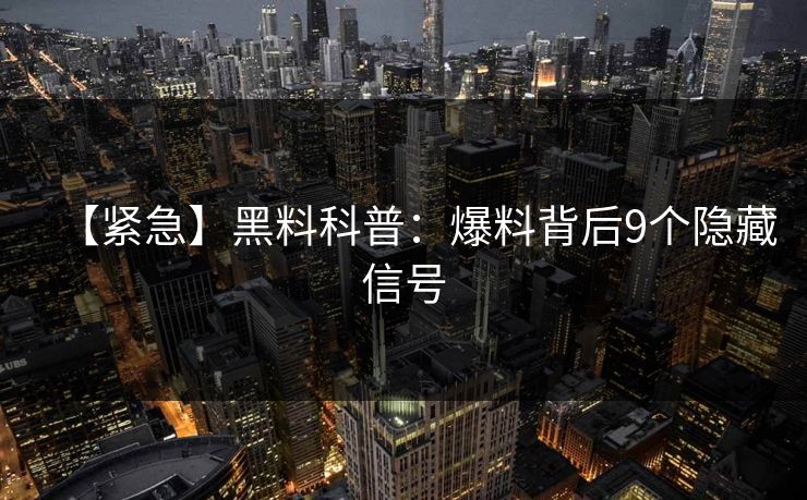 【紧急】黑料科普：爆料背后9个隐藏信号