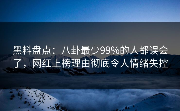 黑料盘点:八卦最少99%的人都误会了,网红上榜理由彻底令人情绪失控 黑料盘点:八卦最少99%的人都误会了,网红上榜理由彻底令人情绪失控