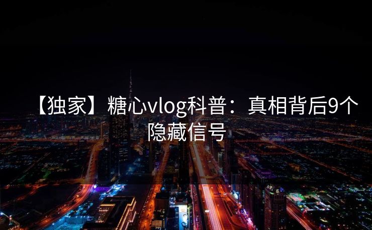 【独家】糖心vlog科普：真相背后9个隐藏信号