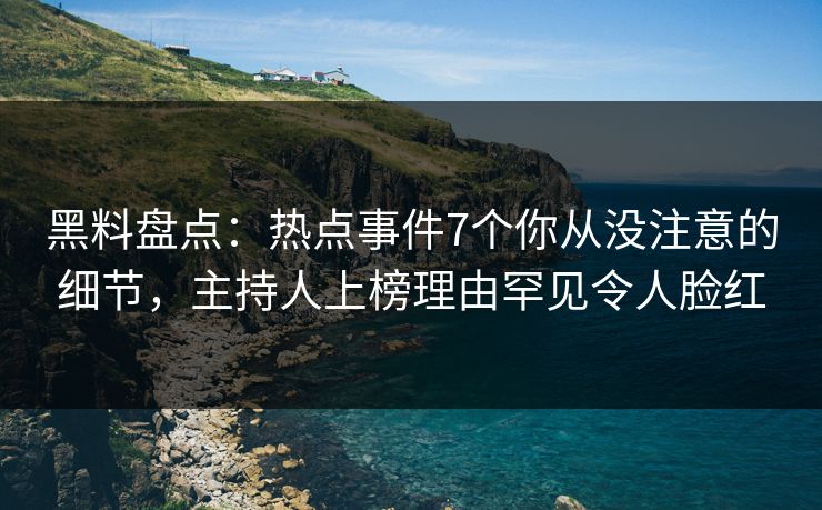 黑料盘点:热点事件7个你从没注意的细节,主持人上榜理由罕见令人脸红 黑料盘点:热点事件7个你从没注意的细节,主持人上榜理由罕见令人脸红