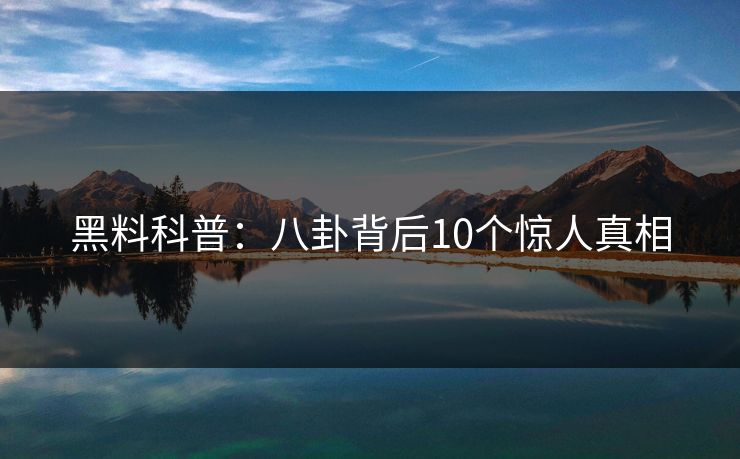 黑料科普：八卦背后10个惊人真相
