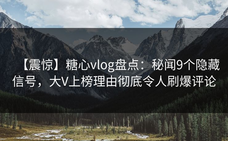 【震惊】糖心vlog盘点:秘闻9个隐藏信号,大V上榜理由彻底令人刷爆评论 【震惊】糖心vlog盘点:秘闻9个隐藏信号,大V上榜理由彻底令人刷爆评论